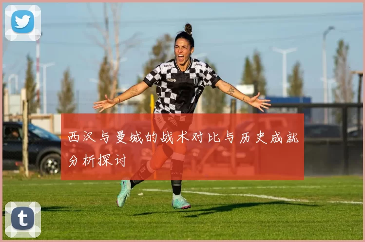 西汉与曼城的战术对比与历史成就分析探讨