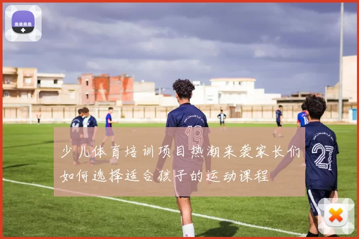 少儿体育培训项目热潮来袭家长们如何选择适合孩子的运动课程