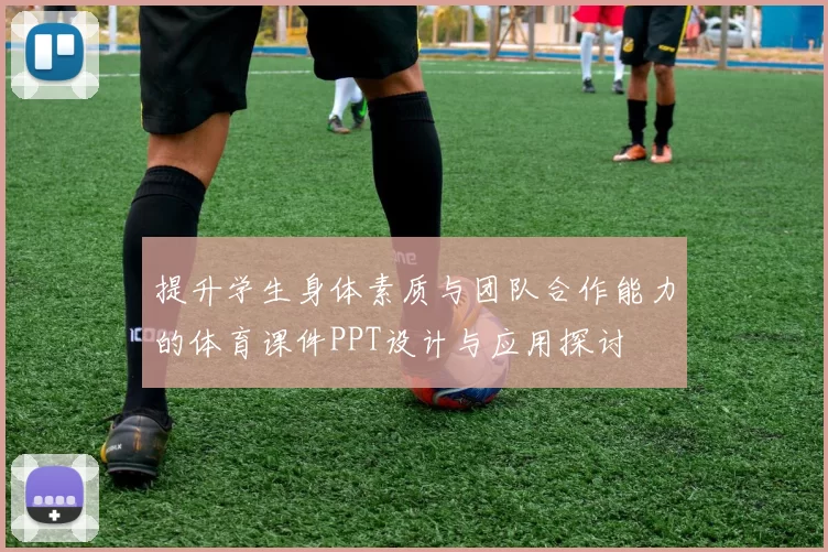 提升学生身体素质与团队合作能力的体育课件PPT设计与应用探讨