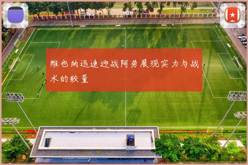 维也纳迅速迎战阿劳展现实力与战术的较量